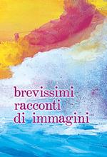 Brevissimi racconti di immagini. Ediz. ampliata