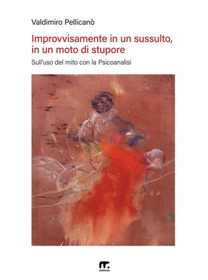 Improvvisamente in un sussulto, in un moto di stupore. Sull'uso del mito con la psicoanalisi - Vladimiro Pellicanò - ebook