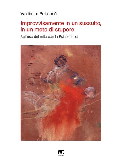 Improvvisamente in un sussulto, in un moto di stupore. Sull’uso del mito con la psicoanalisi - Vladimiro Pellicanò - copertina