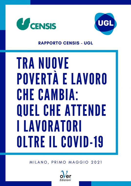 Tra nuove povertà  e lavoro che cambia: quel che attende i lavoratori oltre il Covid-19. Rapporto Censis - UGL - CENSIS,UGL Credito - ebook