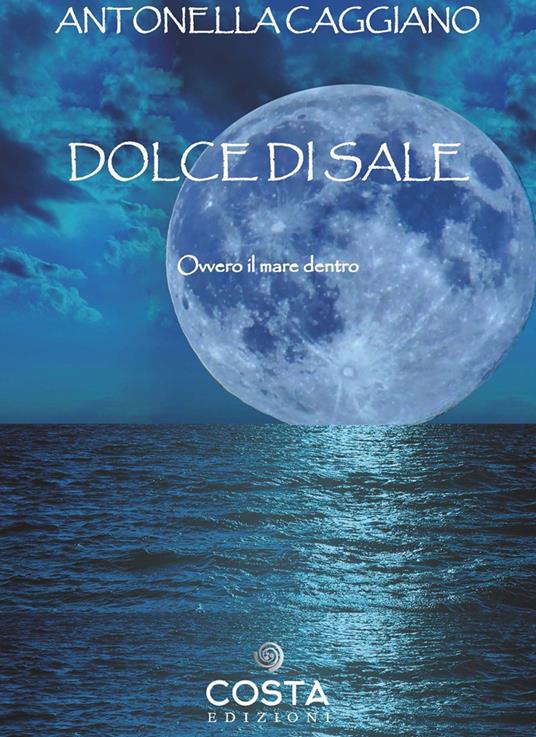 Dolce di sale. Ovvero il mare dentro - Antonella Caggiano - copertina