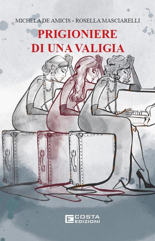 Prigioniere di una valigia - Michela De Amicis,Rosella Masciarelli - copertina