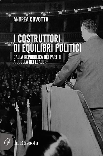 i costruttori di equilibri politici. Dalla repubblica dei partiti a quella dei leader - Andrea Covotta - copertina