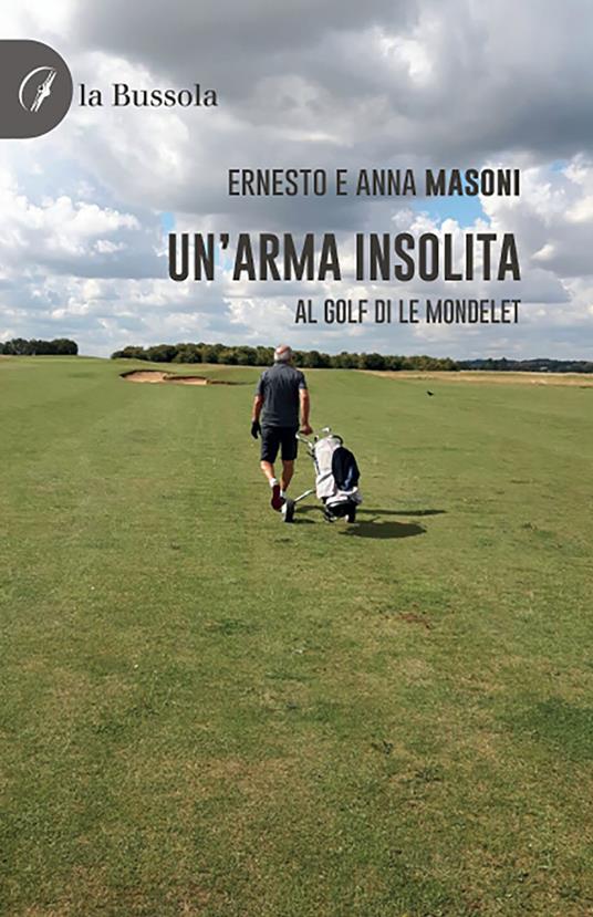 Un'arma insolita. Al golf di Le Mondelet - Ernesto Masoni,Anna Maria Masoni - copertina