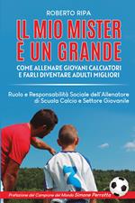 Il mio mister è un grande. Come allenare giovani calciatori e farli diventare adulti migliori