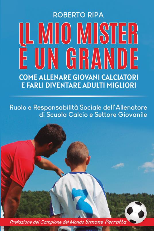 Il mio mister è un grande. Come allenare giovani calciatori e farli  diventare adulti migliori - Roberto Ripa - Libro - Bookness - | IBS