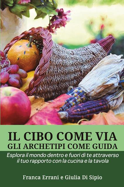 Il cibo come via, gli archetipi come guida - Franca Errani,Giulia Di Sipio - copertina