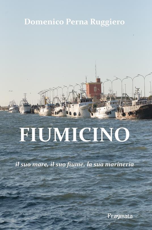 Fiumicino. Il suo mare, il suo fiume, la sua marineria. Ediz. integrale - Domenico Perna Ruggiero - copertina