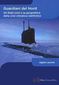 Guardiani Del Nord. Gli Stati Uniti E La Geopolitica Della Crisi Climatica  Nell'artico - Lavorio Agata