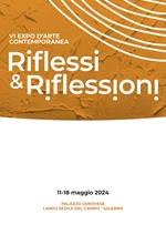 Riflessi & riflessioni. VI expo d'arte contemporanea (Salerno, 11-18 Maggio 2024). Ediz. illustrata
