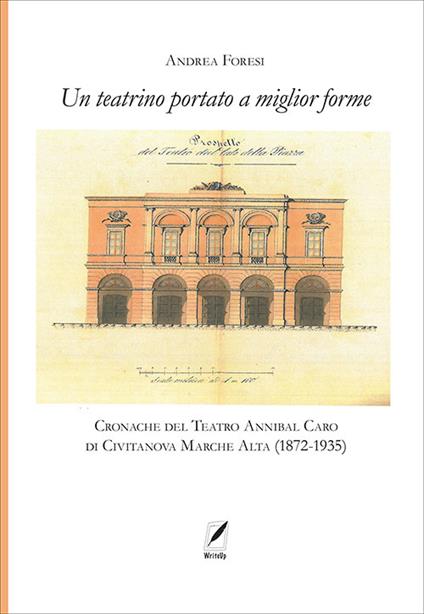 Il teatrino portato a miglior forme. Cronache del Teatro Annibal Caro di Civitatanova Marche Alta (1872-1935) - Andrea Foresi - copertina