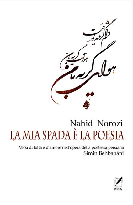 La mia spada è la poesia. Versi di lotta e d’amore nell’opera della poetessa persiana Simin Behbahāni - Nahid Norozi - copertina