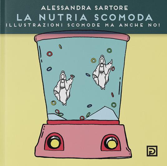 La nutria scomoda. Illustrazioni scomode ma anche no! Ediz. illustrata - Alessandra Sartore - copertina