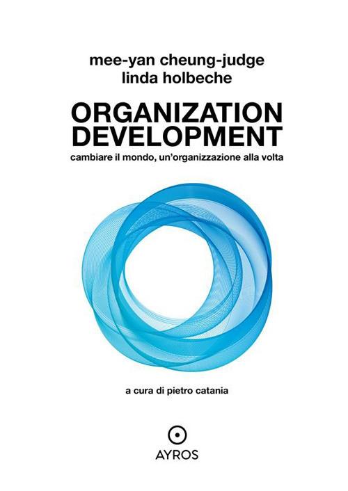 Organization development. Cambiare il mondo, un'organizzazione alla volta - Mee-Yan Cheung-Judge,Linda Holbeche,Pietro Catania - ebook