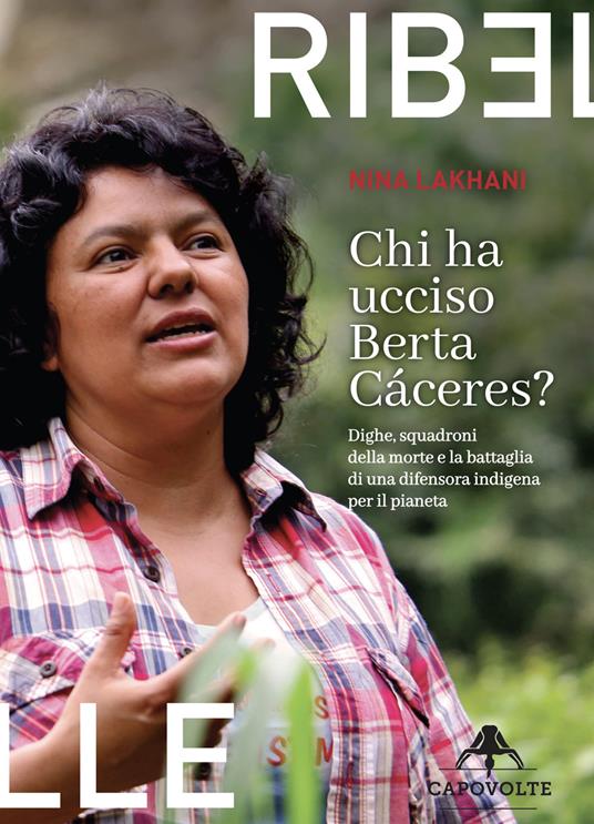 Chi ha ucciso Berta Cáceres. Dighe, squadroni della morte e la battaglia di una difensora indigena per il pianeta - Nina Lakhani - copertina