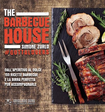 The Barbecue House. Dall'aperitivo al dolce 155 ricette barbecue e la birra con cui accompagnarle - Tireless - copertina