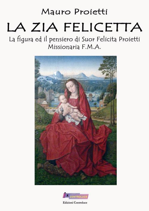 La zia Felicetta. La figura ed il pensiero di Suor Felicita Proietti Missionaria F.M.A. - Mauro Proietti - copertina