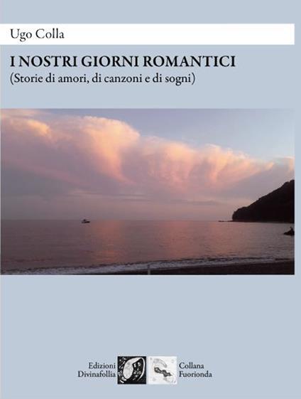 I nostri giorni romantici (Storie di amori, di canzoni e di sogni) - Ugo Colla - copertina