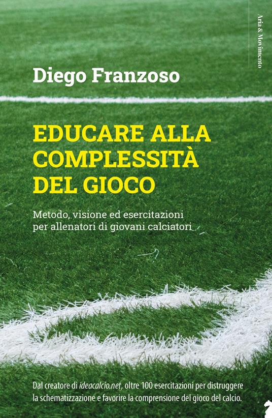 Educare alla complessità del gioco. Metodo, visione ed esercitazioni per allenatori di giovani calciatori - Diego Franzoso - copertina