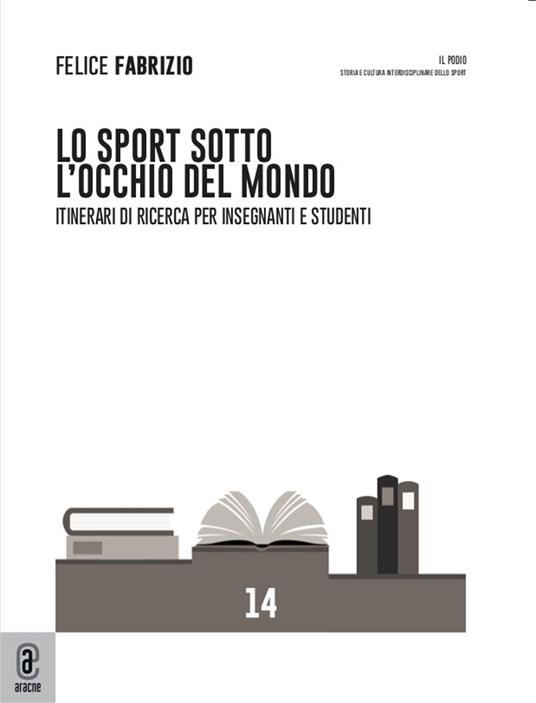 Lo sport sotto l'occhio del mondo. Itinerari di ricerca per insegnanti e studenti - Felice Andrea Giorgio Fabrizio - copertina