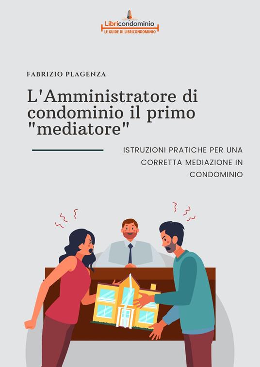 L' amministratore di condominio il primo «mediatore». Istruzioni pratiche per una corretta mediazione in condominio - Fabrizio Plagenza - copertina