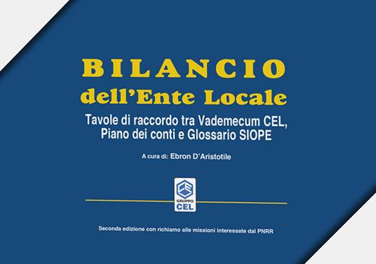 Bilancio dell'ente locale. Tavole di raccordo tra vademecuum CEL, piano dei  conti e glossario SIOPE. Ediz. ampliata - Ebron D'Aristotile - Libro - CEL  Editrice - | IBS