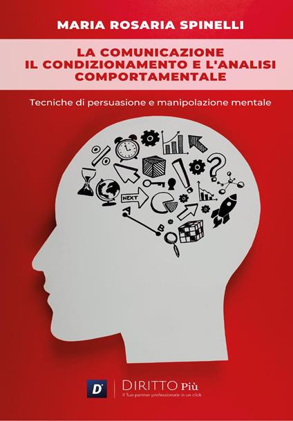 La comunicazione, il condizionamento e l'analisi comportamentale: Tecniche di persuasione e manipolazione mentale - Maria Rosaria Spinelli - copertina