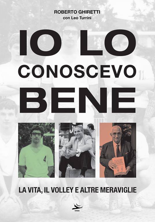 Io lo conoscevo bene. La vita, il volley e altre meraviglie - Roberto Ghiretti,Leo Turrini - copertina