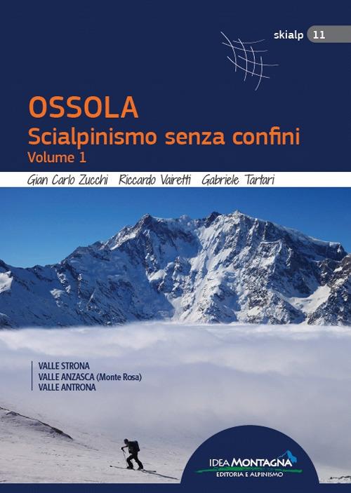 Ossola. Scialpinismo senza confini. Vol. 1: Valle Strona, Valle Anzasca (Monte Rosa), Vale Antrona. - Giancarlo Zucchi,Riccardo Vairetti,Gabriele Tartari - copertina