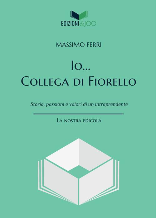 Io... Collega di Fiorello. Storia, passioni e valori di un intraprendente - Massimo Ferri - copertina