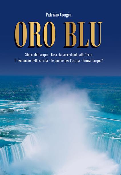 Oro Blu. Storia dell'acqua. Cosa sta succedendo alla Terra. Il fenomeno della siccità. Le guerre per l'acqua. Finirà l'acqua? - Patrizio Congiu - copertina