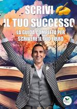 Scrivi il tuo successo. La guida completa per scrivere il tuo libro