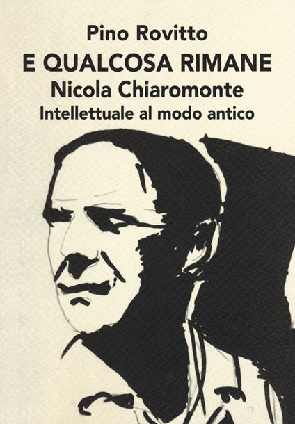 E qualcosa rimane. Nicola Chiaromonte. Intellettuale al modo antico - Pino Rovitto - copertina