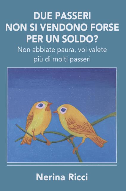 Due passeri non si vendono forse per un soldo? Non abbiate paura, voi valete più di molti passeri - Nerina Ricci - copertina