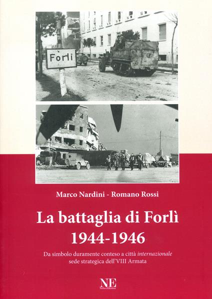 La battaglia di Forlì 1944-1946. Da simbolo duramente conteso a città «internazionale» sede strategica dell'VIII Armata - Marco Nardini,Romano Rossi - copertina