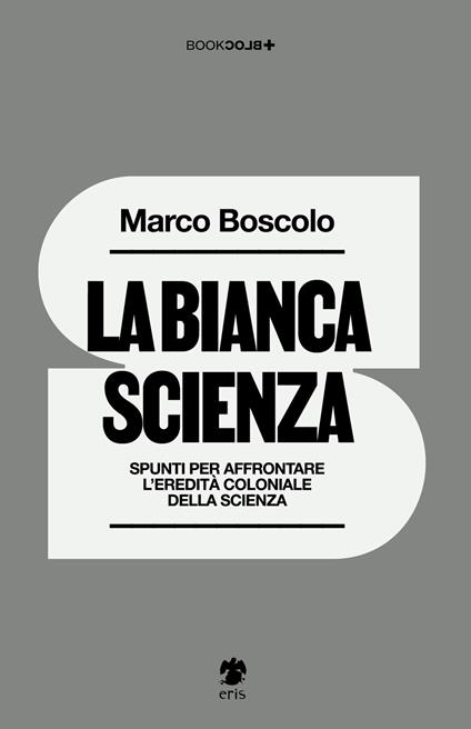 La bianca scienza. Spunti per affrontare l'eredità coloniale della scienza - Marco Boscolo - copertina