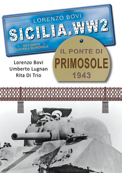 Sicilia. WW2 seconda guerra mondiale. Foto inedite. Il ponte di Primosole 1943. La battaglia di Catania. Ediz. illustrata - Lorenzo Bovi,Umberto Lugnan,Rita Di Trio - copertina