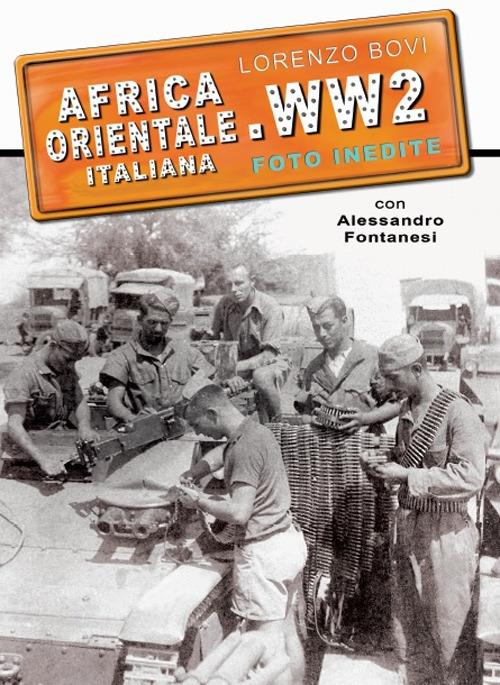 Africa orientale italiana. WW2 foto inedite. Ediz. illustrata. Vol. 1: Eritrea Etiopia Somalia. - Lorenzo Bovi,Alessandro Fontanesi - copertina