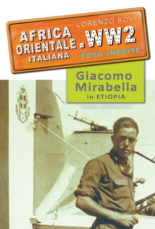 Africa orientale italiana. WW2 foto inedite. Giacomo Mirabella in Etiopia. Ediz. illustrata - Lorenzo Bovi - copertina