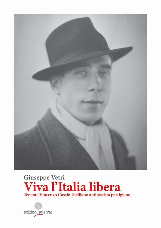 Viva l'Italia libera. Tenente Vincenzo Cascio. Siciliano antifascista partigiano. Ediz. integrale - Giuseppe Vetri - copertina