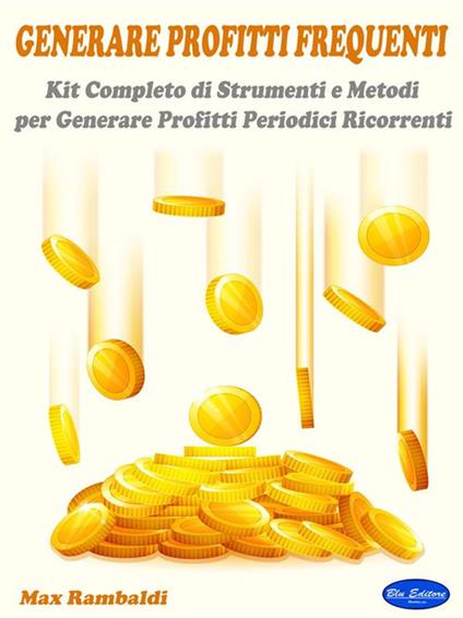 Generare Profitti Frequenti. Kit Completo di Strumenti e Metodi per Generare Profitti Periodici Ricorrenti - Max Rambaldi - ebook