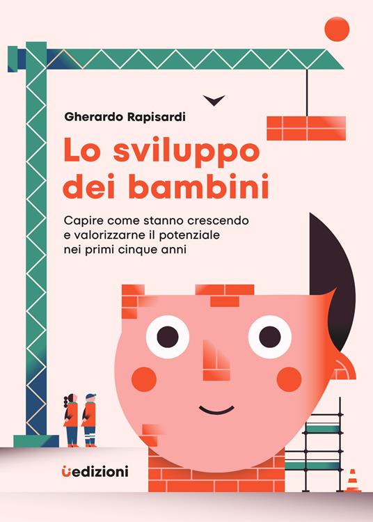 Lo sviluppo dei bambini. Capire come stanno crescendo e valorizzarne il potenziale nei primi cinque anni - Gherardo Rapisardi - copertina