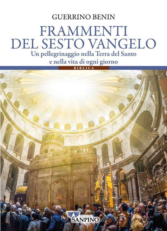 Frammenti del sesto vangelo. Un pellegrinaggio nella Terra del Santo e nella vita di ogni giorno - Guerrino Benin - copertina