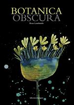 Botanica obscura. Ediz. illustrata