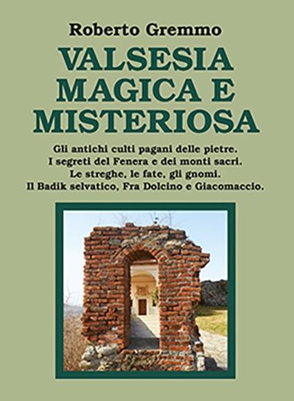 Valsesia magica e misteriosa. Gli antichi culti pagani delle pietre. I segreti del Fenera e dei monti sacri. Le streghe, le fate, gli gnomi. Il Badik selvatico, Fra Dolcino e Giacomaccio - Roberto Gremmo - copertina