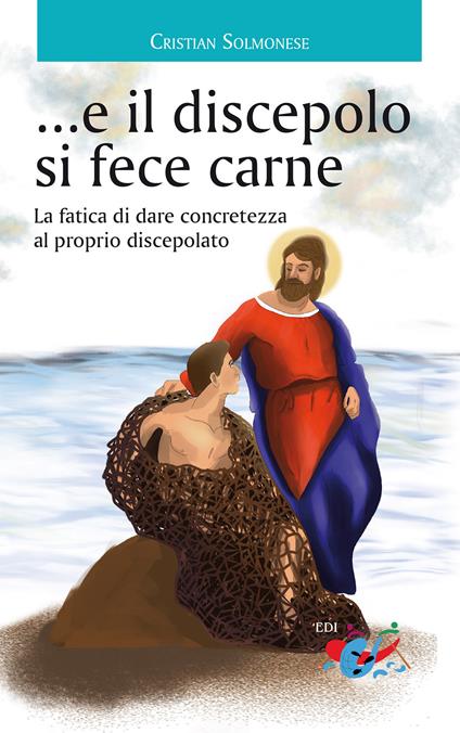 ...e il discepolo si fece carne. La fatica di dare concretezza al proprio discepolato - Cristian Solmonese - copertina