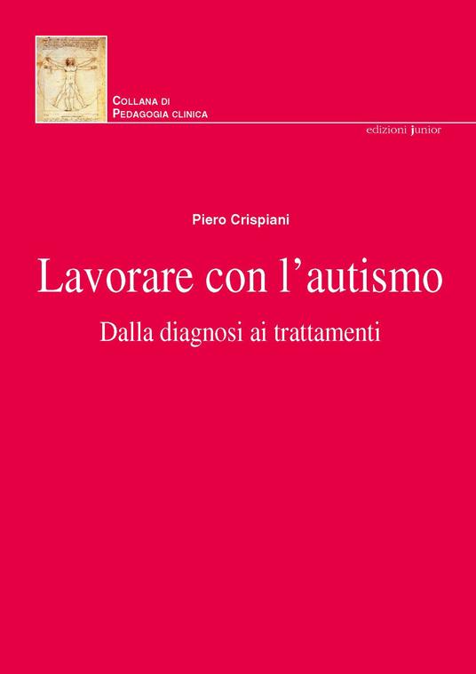 Lavorare con l'autismo. Dalla diagnosi ai trattamenti. Nuova ediz. - Piero Crispiani - copertina