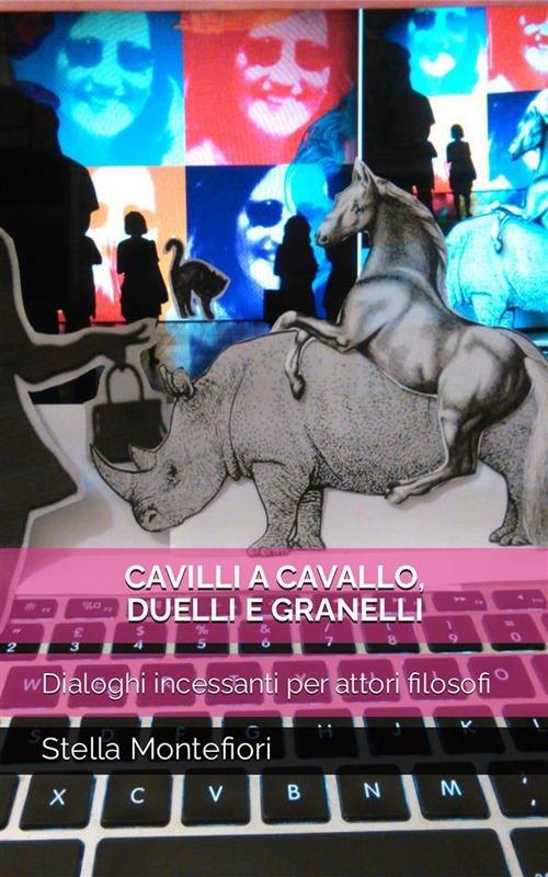 Cavilli a cavallo, duelli e granelli. Dialoghi incessanti per attori filosofi - Stella Montefiori - ebook