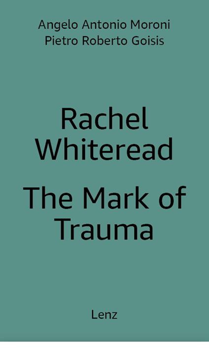 Rachel Whiteread: The Mark of Trauma. Ediz. multilingue - Pietro Roberto Goisis,Antonio Moroni,Rachel Whiteread - copertina