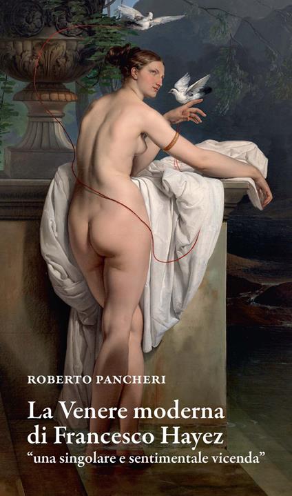 La Venere moderna di Francesco Hayez «una singolare e sentimentale vicenda» - Roberto Pancheri - copertina